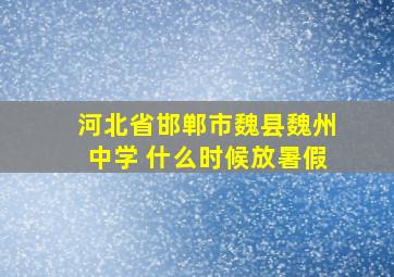 河北省邯郸市魏县魏州中学 什么时候放暑假